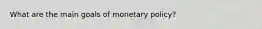 What are the main goals of monetary policy?