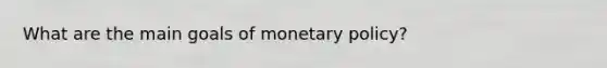 What are the main goals of monetary policy?