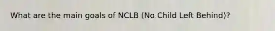 What are the main goals of NCLB (No Child Left Behind)?