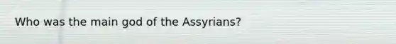 Who was the main god of the Assyrians?