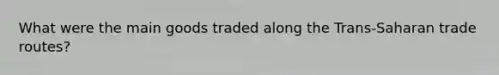 What were the main goods traded along the Trans-Saharan trade routes?
