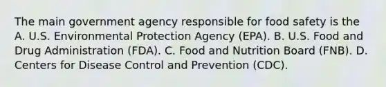 The main government agency responsible for food safety is the A. U.S. Environmental Protection Agency (EPA). B. U.S. Food and Drug Administration (FDA). C. Food and Nutrition Board (FNB). D. Centers for Disease Control and Prevention (CDC).