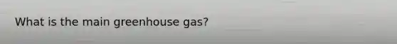 What is the main greenhouse gas?