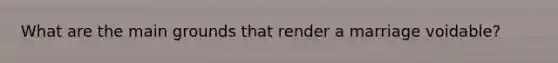 What are the main grounds that render a marriage voidable?