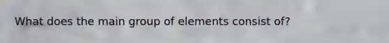 What does the main group of elements consist of?