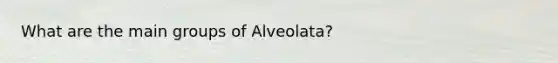 What are the main groups of Alveolata?