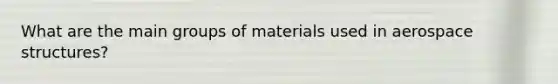 What are the main groups of materials used in aerospace structures?