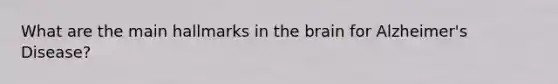 What are the main hallmarks in the brain for Alzheimer's Disease?