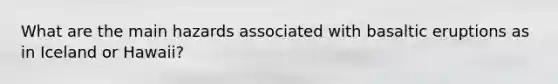 What are the main hazards associated with basaltic eruptions as in Iceland or Hawaii?