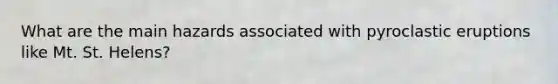 What are the main hazards associated with pyroclastic eruptions like Mt. St. Helens?