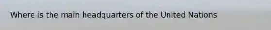 Where is the main headquarters of the United Nations