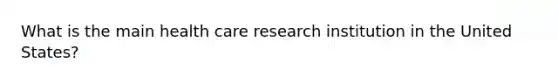 What is the main health care research institution in the United States?