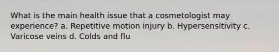 What is the main health issue that a cosmetologist may experience? a. Repetitive motion injury b. Hypersensitivity c. Varicose veins d. Colds and flu