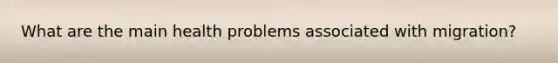 What are the main health problems associated with migration?