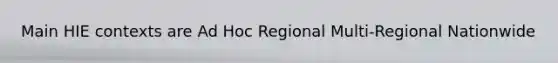 Main HIE contexts are Ad Hoc Regional Multi-Regional Nationwide