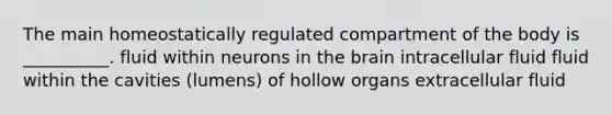 The main homeostatically regulated compartment of the body is __________. fluid within neurons in the brain intracellular fluid fluid within the cavities (lumens) of hollow organs extracellular fluid