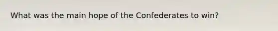 What was the main hope of the Confederates to win?