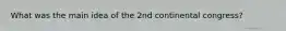 What was the main idea of the 2nd continental congress?