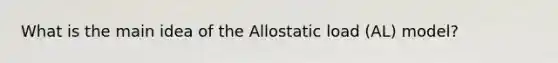 What is the main idea of the Allostatic load (AL) model?