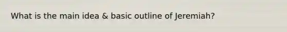 What is the <a href='https://www.questionai.com/knowledge/k36ivRdGTn-main-idea' class='anchor-knowledge'>main idea</a> & basic outline of Jeremiah?