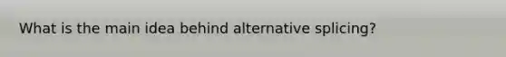 What is the main idea behind alternative splicing?