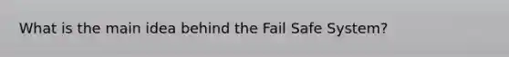 What is the main idea behind the Fail Safe System?