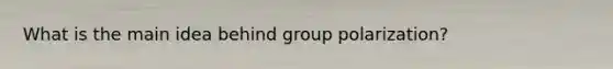 What is the main idea behind group polarization?