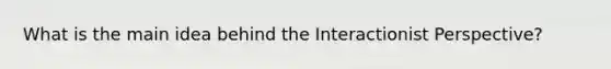 What is the main idea behind the Interactionist Perspective?