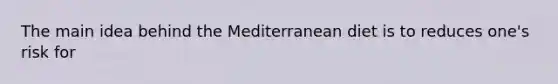 The main idea behind the Mediterranean diet is to reduces one's risk for