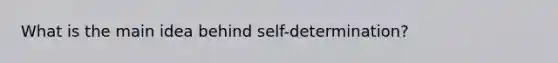 What is the main idea behind self-determination?