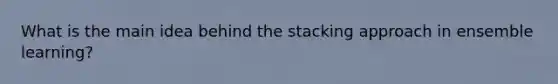 What is the main idea behind the stacking approach in ensemble learning?