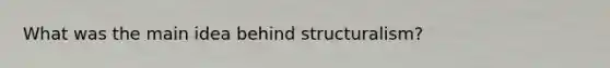 What was the main idea behind structuralism?