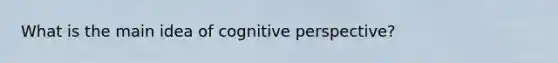 What is the main idea of cognitive perspective?