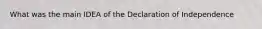 What was the main IDEA of the Declaration of Independence