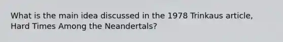 What is the main idea discussed in the 1978 Trinkaus article, Hard Times Among the Neandertals?