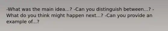 -What was the main idea...? -Can you distinguish between...? -What do you think might happen next...? -Can you provide an example of...?