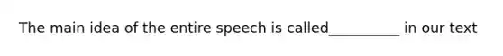 The main idea of the entire speech is called__________ in our text