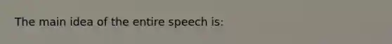 The main idea of the entire speech is: