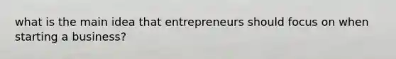 what is the main idea that entrepreneurs should focus on when starting a business?