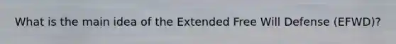 What is the <a href='https://www.questionai.com/knowledge/k36ivRdGTn-main-idea' class='anchor-knowledge'>main idea</a> of the Extended Free Will Defense (EFWD)?