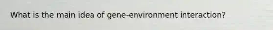 What is the main idea of gene-environment interaction?