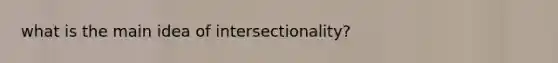 what is the <a href='https://www.questionai.com/knowledge/k36ivRdGTn-main-idea' class='anchor-knowledge'>main idea</a> of intersectionality?