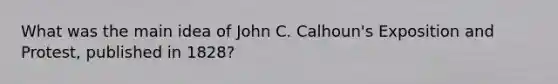 What was the main idea of John C. Calhoun's Exposition and Protest, published in 1828?