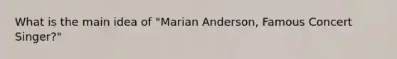 What is the main idea of "Marian Anderson, Famous Concert Singer?"