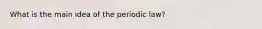 What is the main idea of the periodic law?