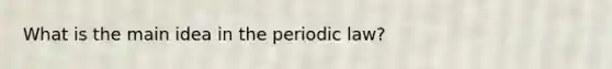 What is the main idea in the periodic law?