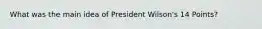 What was the main idea of President Wilson's 14 Points?