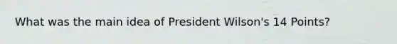 What was the main idea of President Wilson's 14 Points?