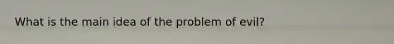 What is the main idea of the problem of evil?