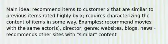 Main idea: recommend items to customer x that are similar to previous items rated highly by x; requires characterizing the content of items in some way. Examples: recommend movies with the same actor(s), director, genre; websites, blogs, news - recommends other sites with "similar" content